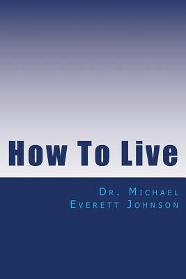 How To Live: The keys to getting, and keeping, the life you really want by Johnson, Michael E.