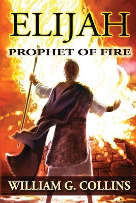 Prophet of Fire: the story of Elijah by Collins, William G.