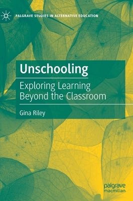 Unschooling: Exploring Learning Beyond the Classroom by Riley, Gina