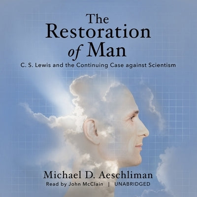 The Restoration of Man: C. S. Lewis and the Continuing Case Against Scientism by Aeschliman, Michael D.