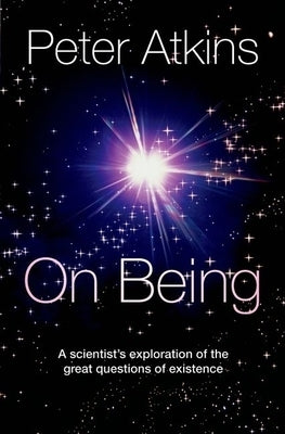 On Being: A Scientist's Exploration of the Great Questions of Existence by Atkins, Peter