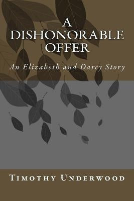 A Dishonorable Offer: An Elizabeth and Darcy Story by Underwood, Timothy