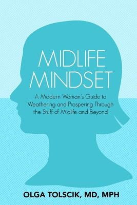 Midlife Mindset: A Modern Woman's Guide to Weathering and Prospering Through the Stuff of Midlife and Beyond by Tolscik, Olga