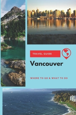 Vancouver Travel Guide: Where to Go & What to Do by Mason, Stephanie