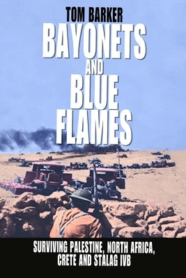 Bayonets and Blue Flames: Surviving Palestine, North Africa, Crete and Stalag IVB by Barker, James