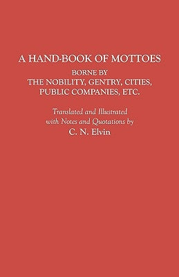 Hand-Book of Mottoes Borne by the Nobility, Gentry, Cities, Public Companies, Etc. by Elvin, Charles Norton