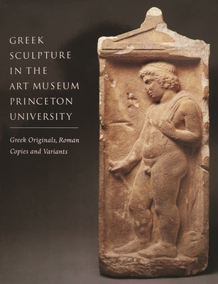 Greek Sculpture in the Art Museum, Princeton University: Greek Originals, Roman Copies and Variants by Ridgway, Brunilde Sismondo