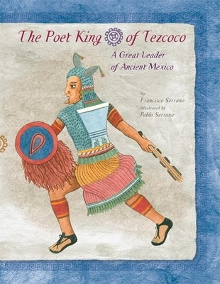 The Poet King of Tezcoco: A Great Leader of Ancient Mexico by Serrano, Francisco