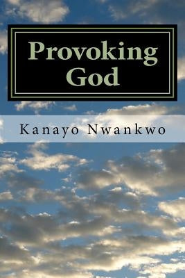 Provoking God: Understanding the mind of God by Nwankwo, Kanayo