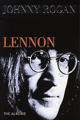 Lennon: The Albums by Rogan, Johnny