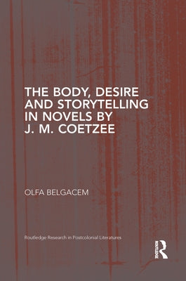 The Body, Desire and Storytelling in Novels by J. M. Coetzee by Belgacem, Olfa