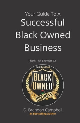 Your Guide To A Successful Black Owned Business: from The Creator Of The Official Seal of Black Owned Businesses by Campbell, D. Brandon