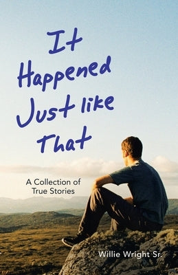 It Happened Just Like That: A Collection of True Stories by Wright, Willie, Sr.