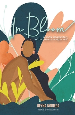 In Bloom: A Poetic Documentary Of The Journey to Higher Self by Noriega, Reyna S.
