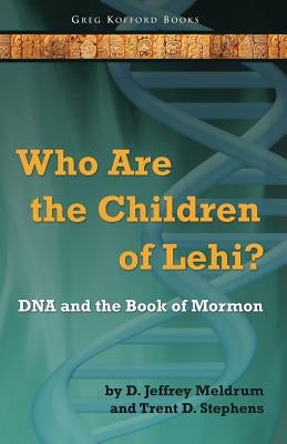 Who Are the Children of Lehi? DNA and the Book of Mormon by Meldrum, D. Jeffrey