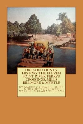 Oregon County History The Eleven Point River, Ferrys, Crossings, Mills Billmo by Walker, Nora Betty Brewer