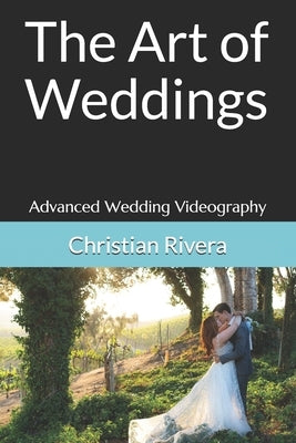 The Art of Weddings: Advanced Wedding Videography by Rivera, Christian