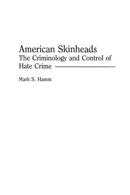 American Skinheads: The Criminology and Control of Hate Crime by Hamm, Mark S.