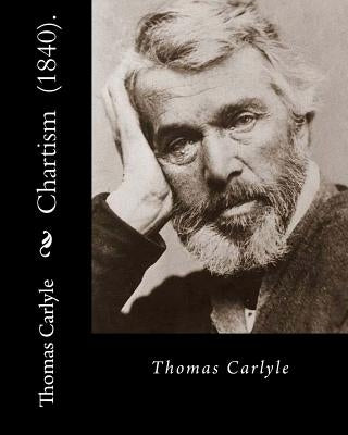Chartism (1840). By: Thomas Carlyle: Thomas Carlyle (4 December 1795 - 5 February 1881) was a Scottish philosopher, satirical writer, essay by Carlyle, Thomas