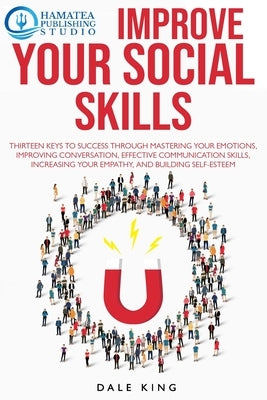 Improve Your Social Skills: Thirteen Keys to Success through Mastering your Emotions, Improving Conversation, Effective Communication Skills, Incr by Publishing Studio, Hamatea