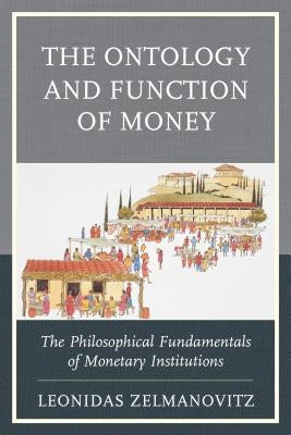 The Ontology and Function of Money: The Philosophical Fundamentals of Monetary Institutions by Zelmanovitz, Leonidas