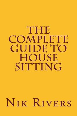 The Complete Guide to House Sitting by Rivers, Nik