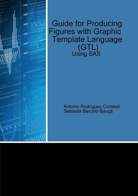 Guide for Producing Figures with Graphic Template Language (GTL) Using SAS by Rodríguez Contestí, Antonio