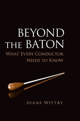Beyond the Baton: What Every Conductor Needs to Know by Wittry, Diane