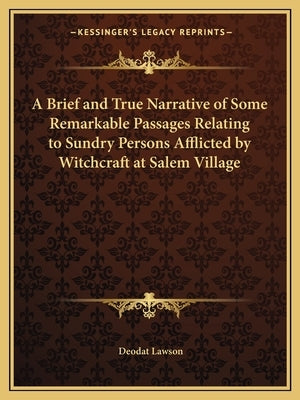 A Brief and True Narrative of Some Remarkable Passages Relating to Sundry Persons Afflicted by Witchcraft at Salem Village by Lawson, Deodat