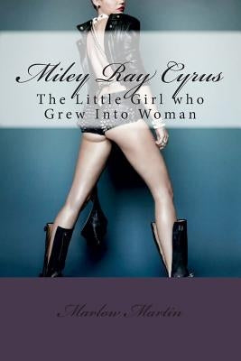 Miley Ray Cyrus: The Little Girl who Grew Into Woman by Martin, Marlow Jermaine