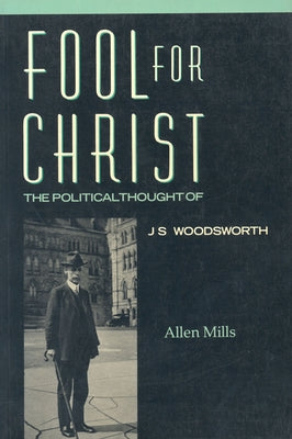 Fool for Christ: The Intellectual Politics of J.S. Woodsworth (Revised) by Mills, Allen
