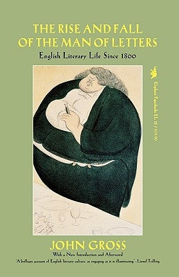 The Rise and Fall of the Man of Letters: English Literary Life Since 1800 by Gross, John