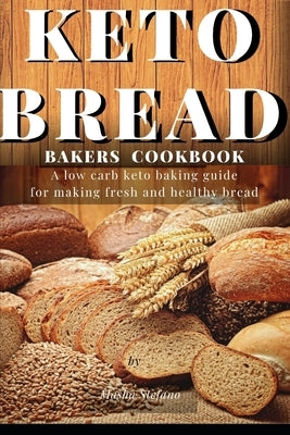 Keto Bread Bakers Cookbook: A low carb keto baking guide for making fresh and healthy bread by Stefano, Masha