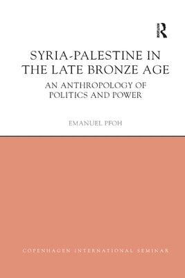 Syria-Palestine in the Late Bronze Age: An Anthropology of Politics and Power by Pfoh, Emanuel
