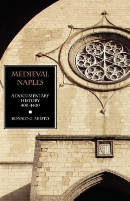 Medieval Naples: A Documentary History, 400-1400 by Musto, Ronald G.