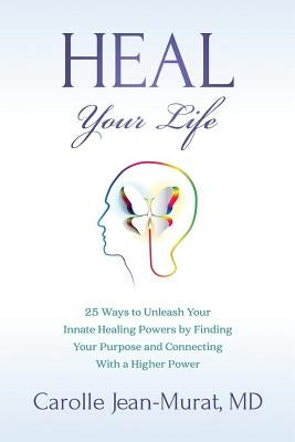 Heal Your Life: 25 Ways to Unleash Your Innate Healing Powers by Finding Your Purpose and Connecting With a Higher Power by Jean-Murat, Carolle