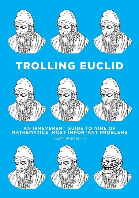 Trolling Euclid: An Irreverent Guide to Nine of Mathematics' Most Important Problems by Wright, Tom