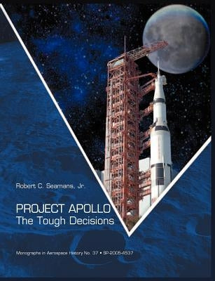 Project Apollo: The Tough Decisions (NASA Monographs in Aerospace History series, number 37) by Seamans, Robert C.