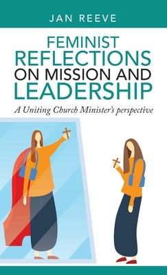 Feminist Reflections on Mission and Leadership: A Uniting Church Minister's Perspective by Reeve, Jan