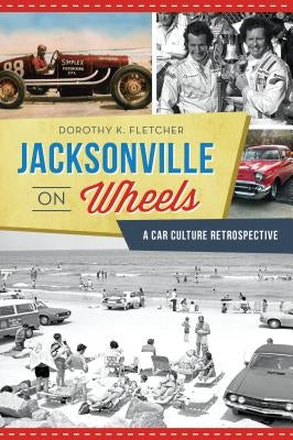 Jacksonville on Wheels: A Car Culture Retrospective by Fletcher, Dorothy K.