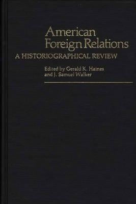 American Foreign Relations: A Historiographical Review by Haines, Gerald K.