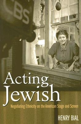 Acting Jewish: Negotiating Ethnicity on the American Stage and Screen by Bial, Henry Carl
