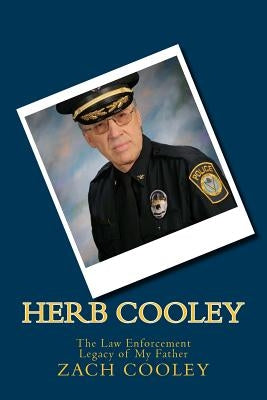 Herb Cooley: The Law Enforcement Legacy of My Father by Cooley, Zach