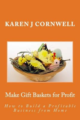Make Gift Baskets for Profit: How to Build a Profitable Business from Home by Cornwell, Karen J.