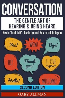 Conversation: The Gentle Art Of Hearing & Being Heard - How To "Small Talk", How To Connect, How To Talk To Anyone by Allman, Gary