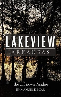Lakeview Arkansas: The Unknown Paradise by Egar, Emmanuel E.