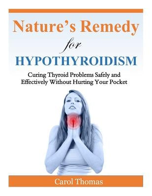 Hypothyroidism: Curing Thyroid Problems Safely and Effectively Without Hurting Your Pocket by Thomas, Carol