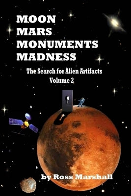 Moon, Mars, Monuments Madness: The Search For Alien Artifacts Continues by Marshall, Ross S.