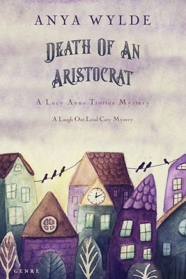 Death Of An Aristocrat (A Lucy Anne Trotter Mystery): A laugh out loud cozy mystery by Wylde, Anya