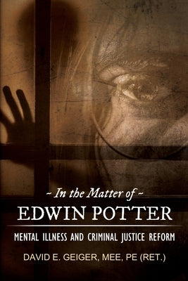 In the Matter of Edwin Potter: Mental Illness and Criminal Justice Reform by Geiger, David E.